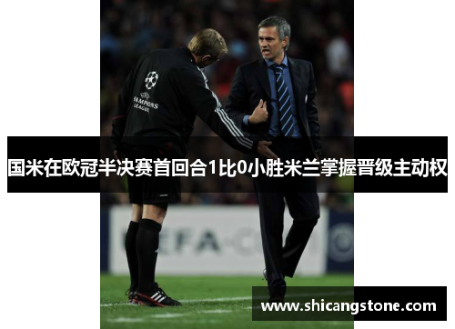 国米在欧冠半决赛首回合1比0小胜米兰掌握晋级主动权